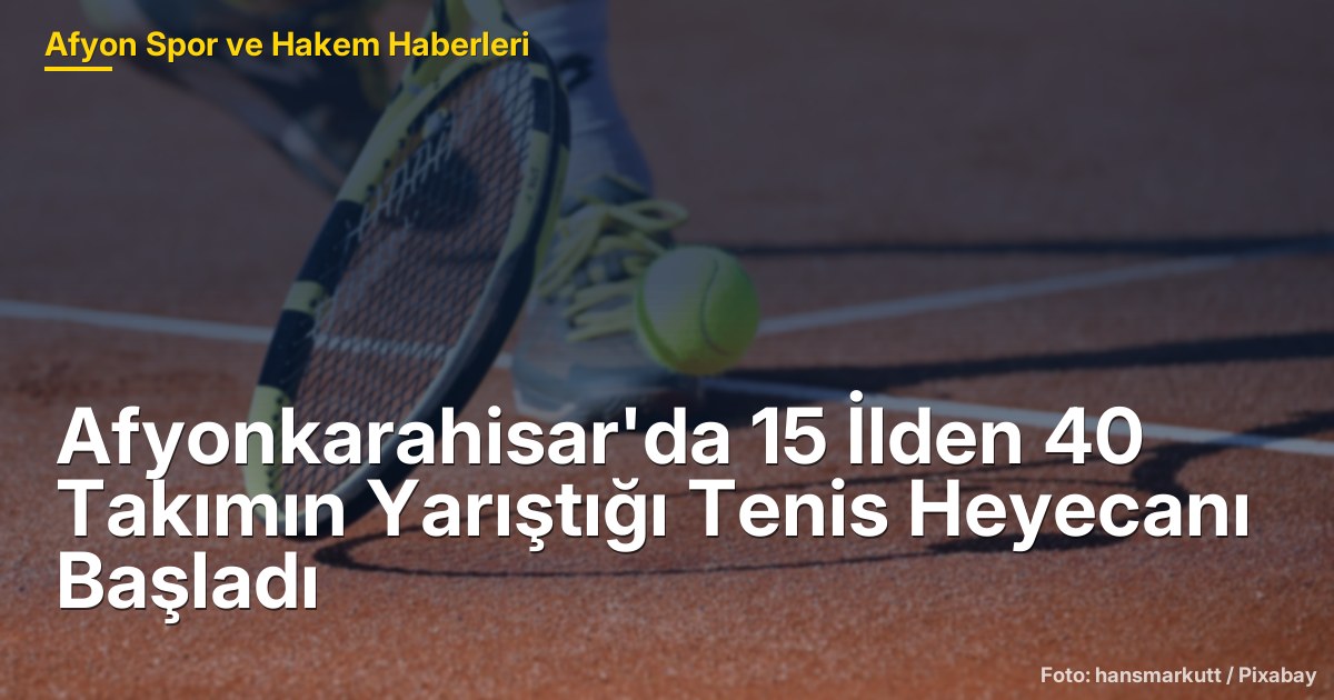 Afyonkarahisar'da 15 İlden 40 Takımın Yarıştığı Tenis Heyecanı Başladı