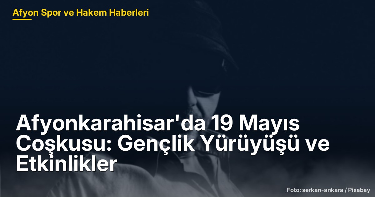 Afyonkarahisar'da 19 Mayıs Coşkusu: Gençlik Yürüyüşü ve Etkinlikler