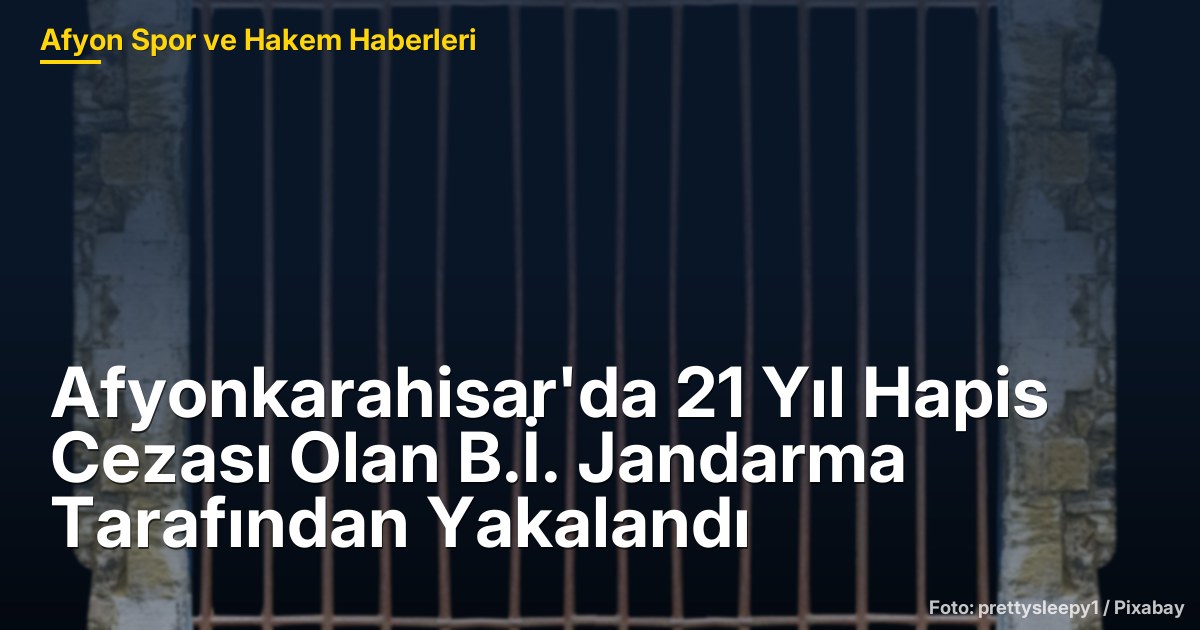 Afyonkarahisar'da 21 Yıl Hapis Cezası Olan B.İ. Jandarma Tarafından Yakalandı