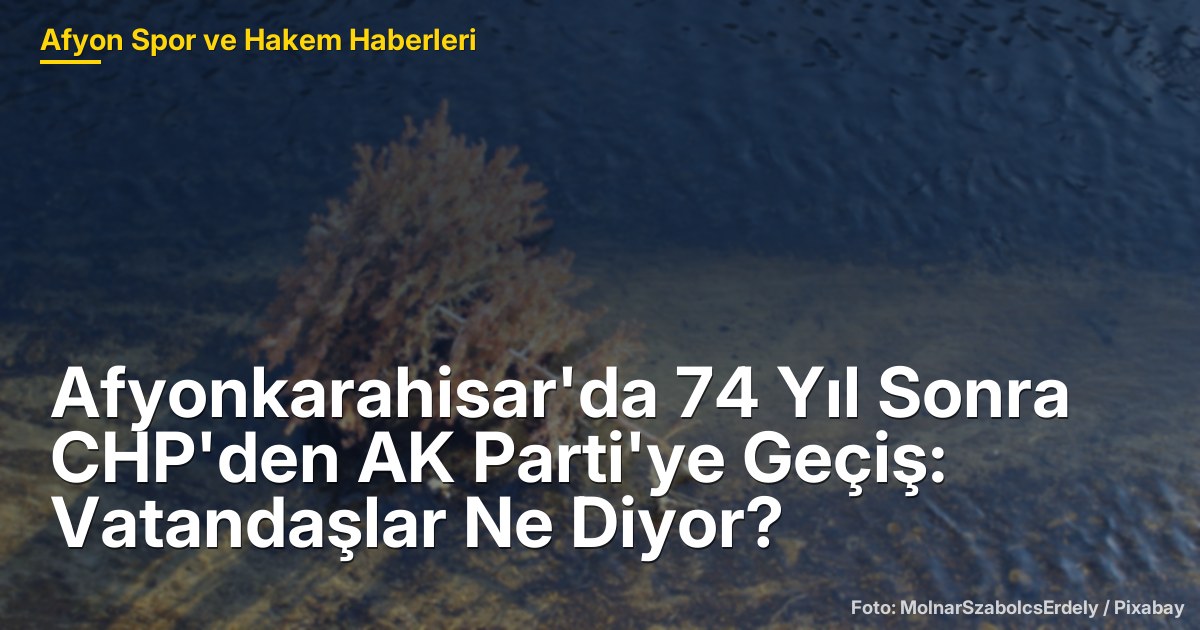 Afyonkarahisar'da 74 Yıl Sonra CHP'den AK Parti'ye Geçiş: Vatandaşlar Ne Diyor?