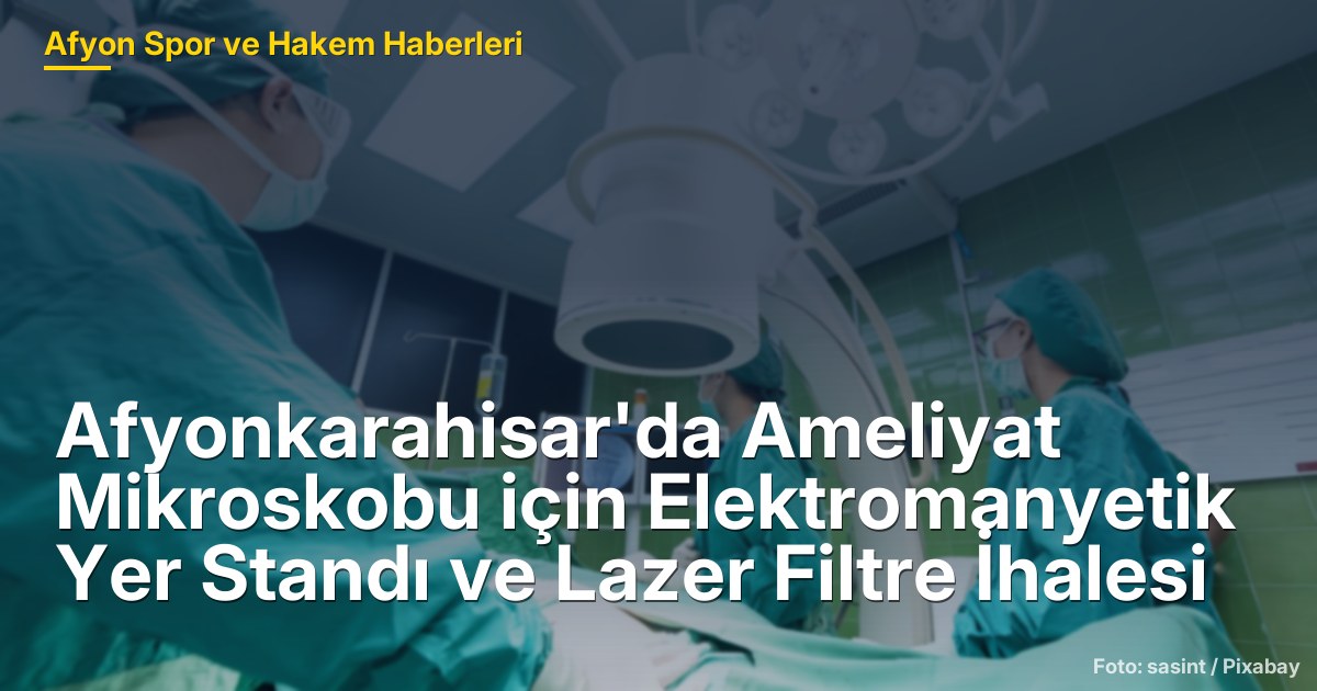 Afyonkarahisar'da Ameliyat Mikroskobu için Elektromanyetik Yer Standı ve Lazer Filtre İhalesi