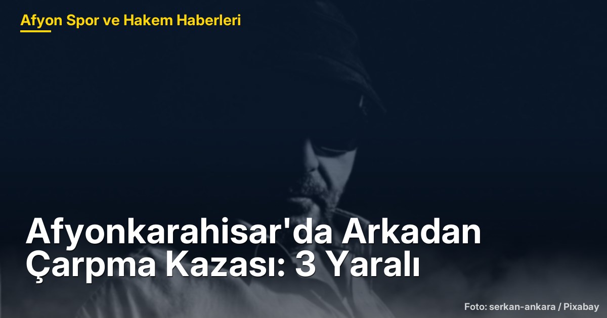 Afyonkarahisar'da Arkadan Çarpma Kazası: 3 Yaralı