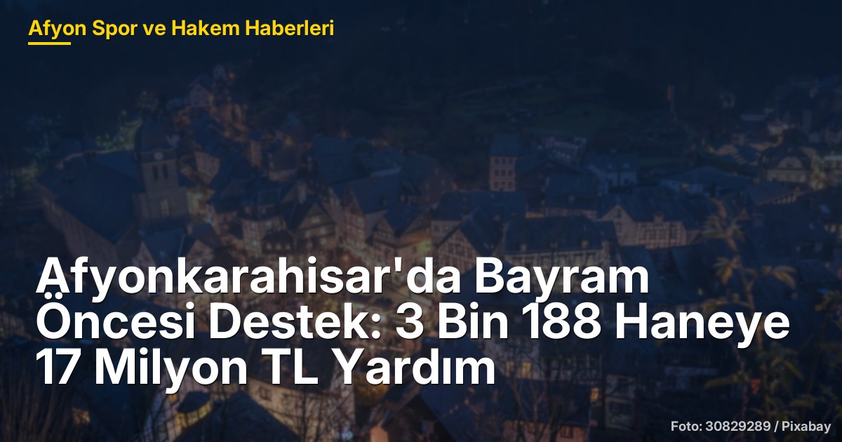 Afyonkarahisar'da Bayram Öncesi Destek: 3 Bin 188 Haneye 17 Milyon TL Yardım