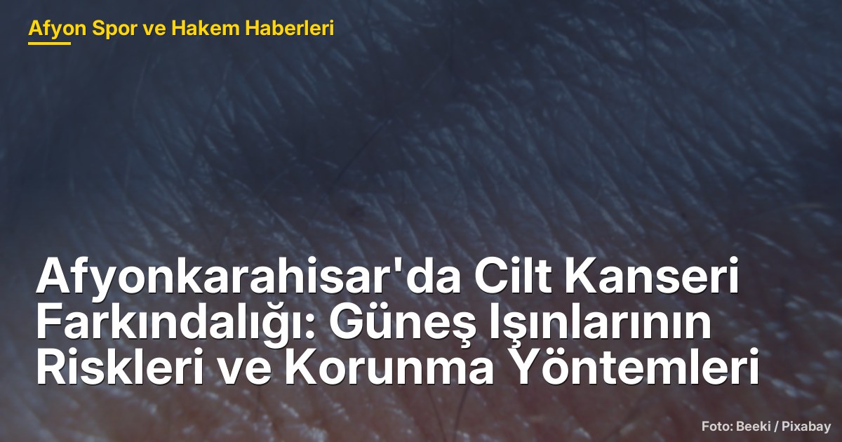 Afyonkarahisar'da Cilt Kanseri Farkındalığı: Güneş Işınlarının Riskleri ve Korunma Yöntemleri
