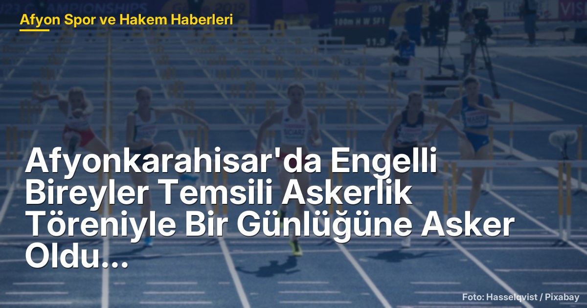 Afyonkarahisar'da Engelli Bireyler Temsili Askerlik Töreniyle Bir Günlüğüne Asker Oldu