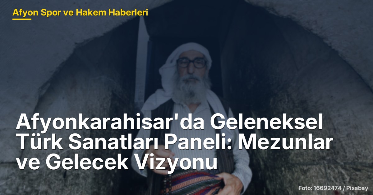 Afyonkarahisar'da Geleneksel Türk Sanatları Paneli: Mezunlar ve Gelecek Vizyonu