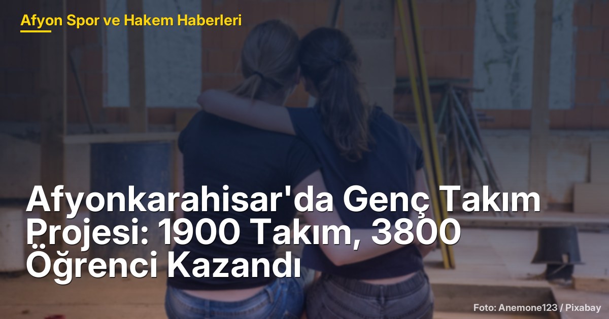 Afyonkarahisar'da Genç Takım Projesi: 1900 Takım, 3800 Öğrenci Kazandı