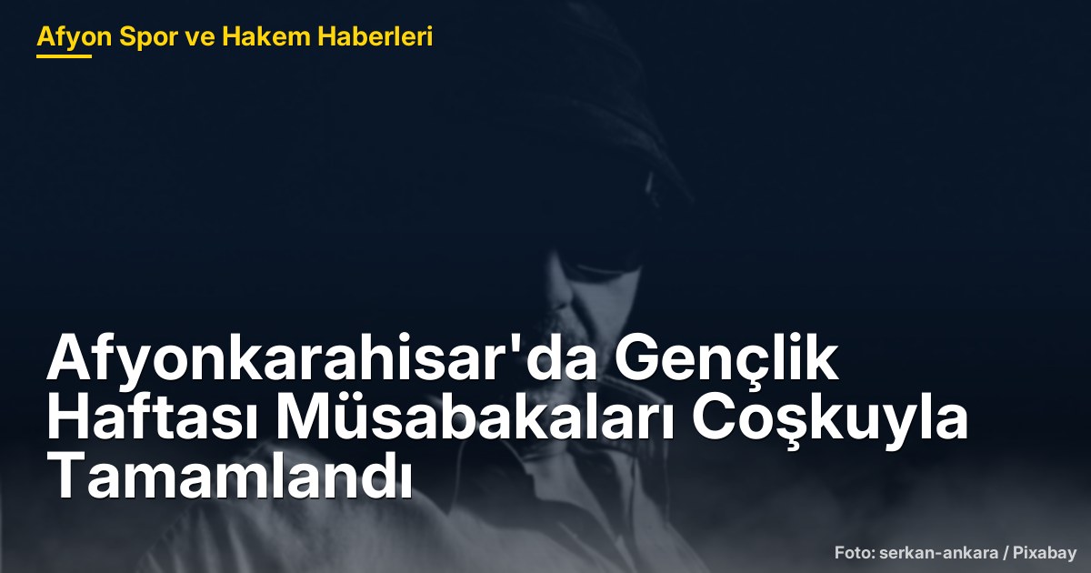 Afyonkarahisar'da Gençlik Haftası Müsabakaları Coşkuyla Tamamlandı