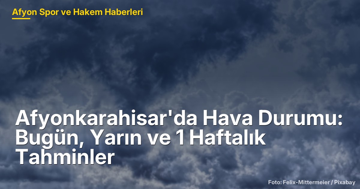 Afyonkarahisar'da Hava Durumu: Bugün, Yarın ve 1 Haftalık Tahminler