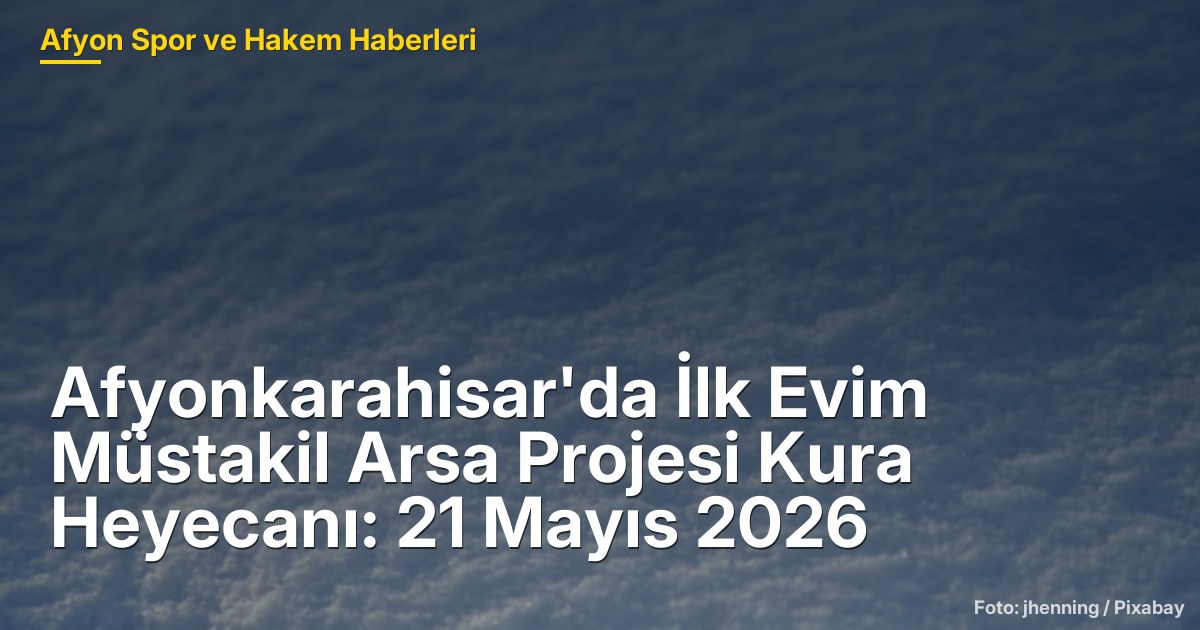 Afyonkarahisar'da İlk Evim Müstakil Arsa Projesi Kura Heyecanı: 21 Mayıs 2026