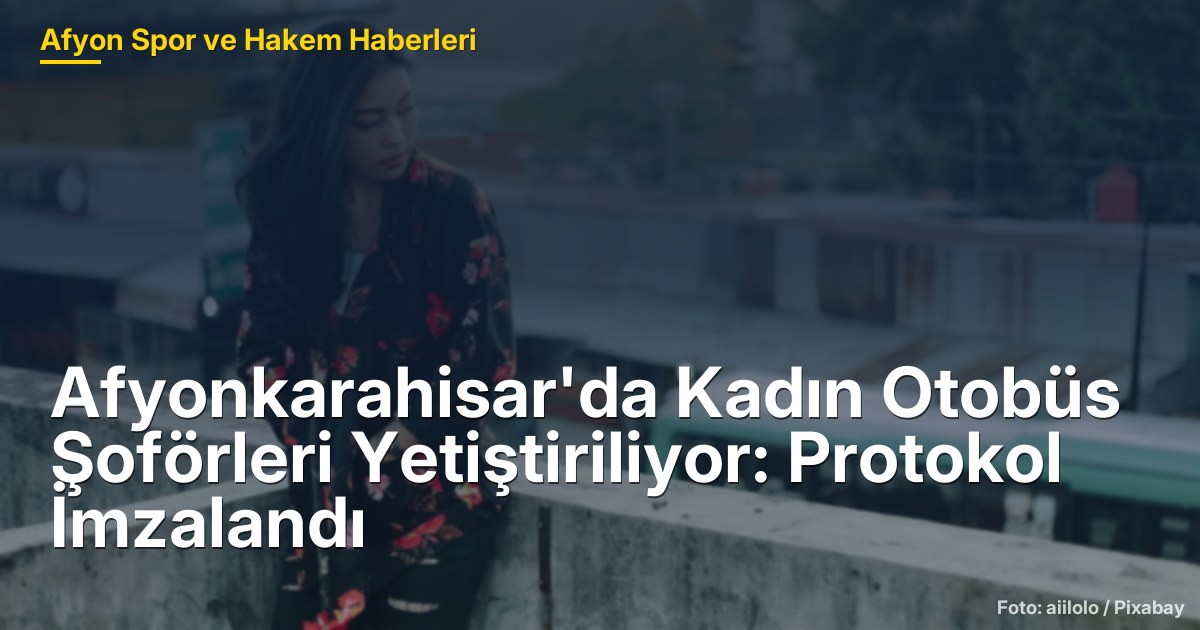 Afyonkarahisar'da Kadın Otobüs Şoförleri Yetiştiriliyor: Protokol İmzalandı