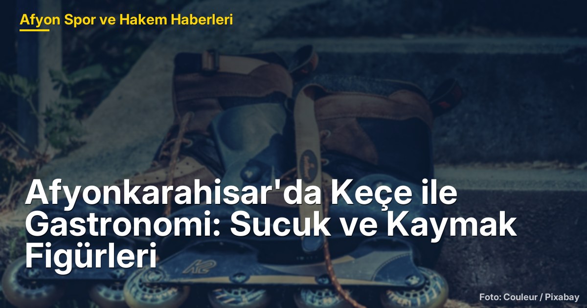 Afyonkarahisar'da Keçe ile Gastronomi: Sucuk ve Kaymak Figürleri