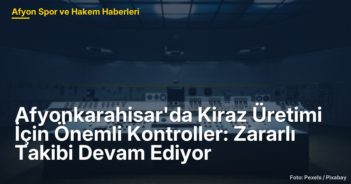 Afyonkarahisar'da Kiraz Üretimi İçin Önemli Kontroller: Zararlı Takibi Devam Ediyor