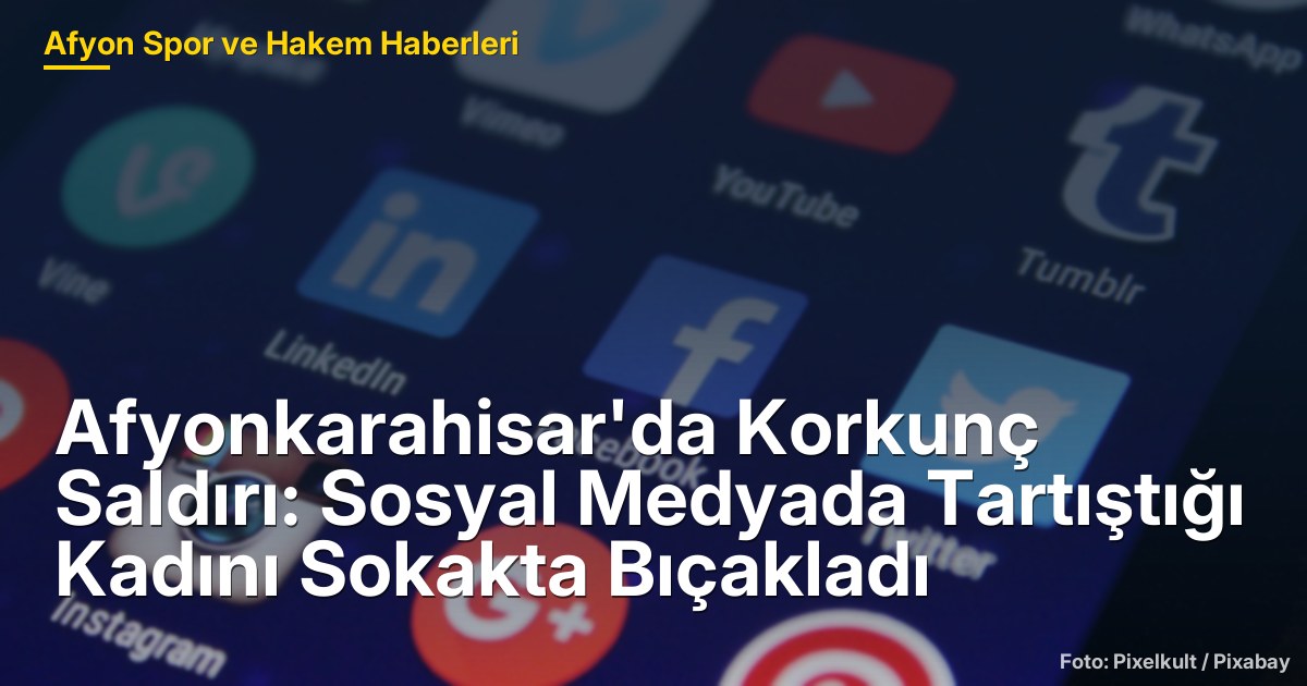 Afyonkarahisar'da Korkunç Saldırı: Sosyal Medyada Tartıştığı Kadını Sokakta Bıçakladı
