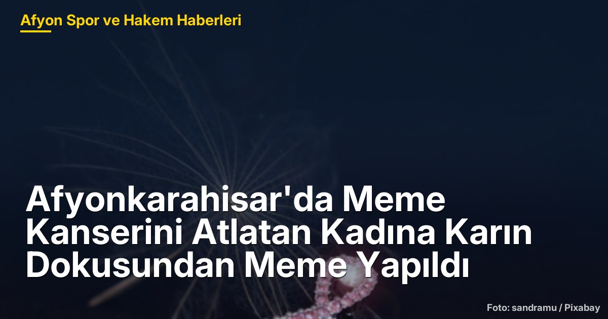 Afyonkarahisar'da Meme Kanserini Atlatan Kadına Karın Dokusundan Meme Yapıldı