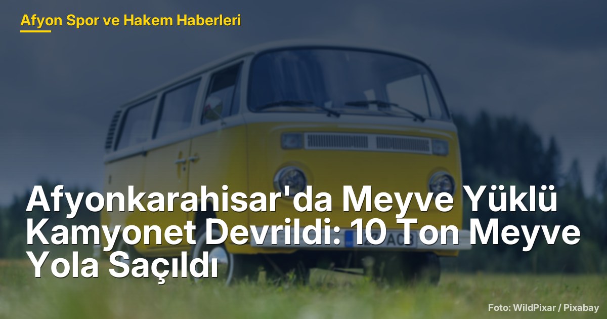 Afyonkarahisar'da Meyve Yüklü Kamyonet Devrildi: 10 Ton Meyve Yola Saçıldı