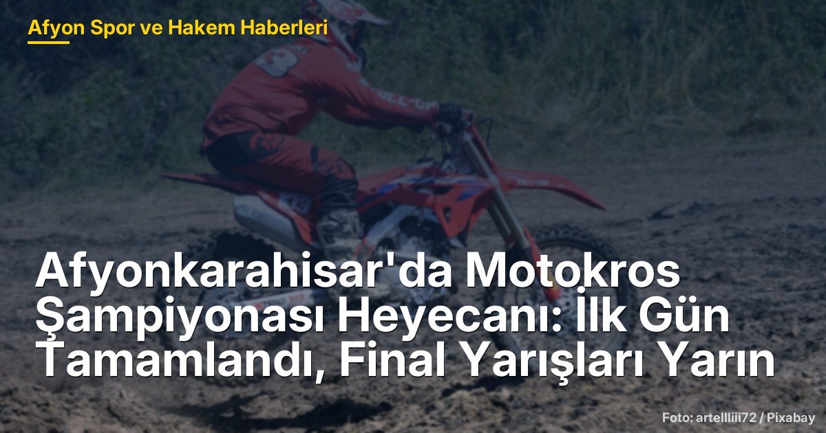Afyonkarahisar'da Motokros Şampiyonası Heyecanı: İlk Gün Tamamlandı, Final Yarışları Yarın