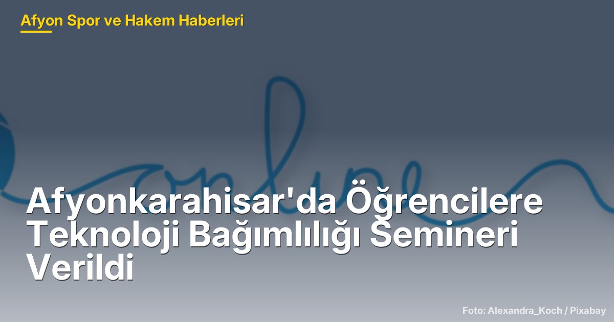 Afyonkarahisar'da Öğrencilere Teknoloji Bağımlılığı Semineri Verildi