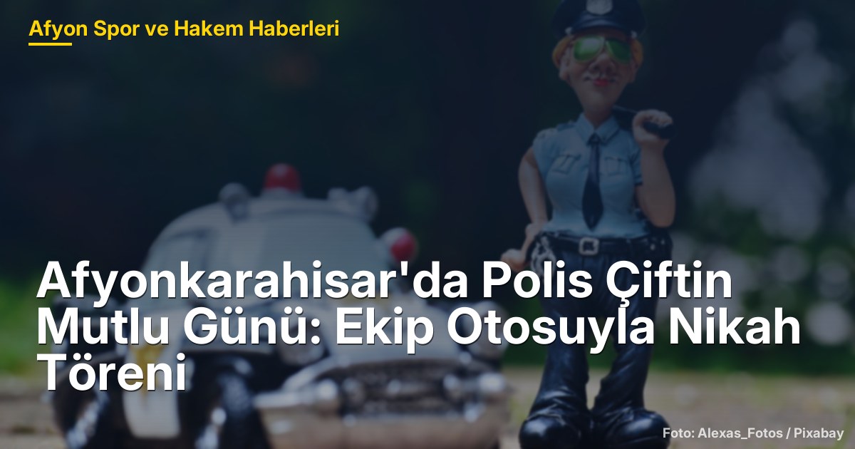 Afyonkarahisar'da Polis Çiftin Mutlu Günü: Ekip Otosuyla Nikah Töreni