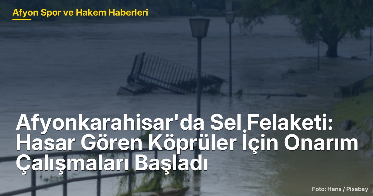 Afyonkarahisar'da Sel Felaketi: Hasar Gören Köprüler İçin Onarım Çalışmaları Başladı