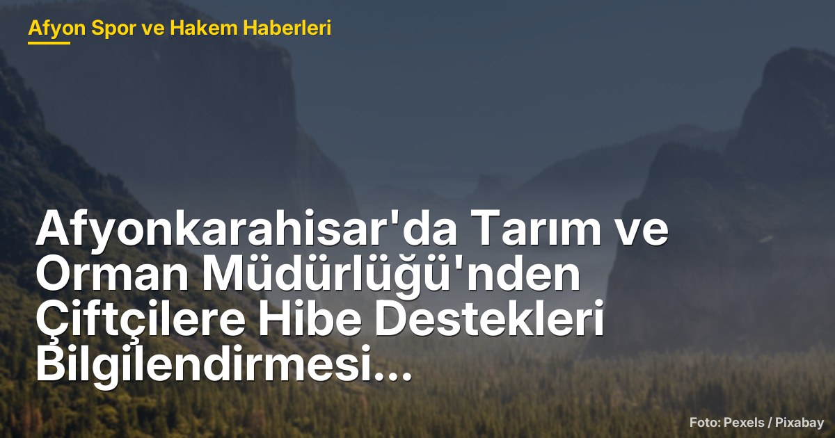 Afyonkarahisar'da Tarım ve Orman Müdürlüğü'nden Çiftçilere Hibe Destekleri Bilgilendirmesi