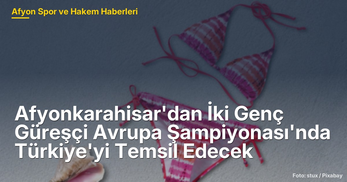 Afyonkarahisar'dan İki Genç Güreşçi Avrupa Şampiyonası'nda Türkiye'yi Temsil Edecek