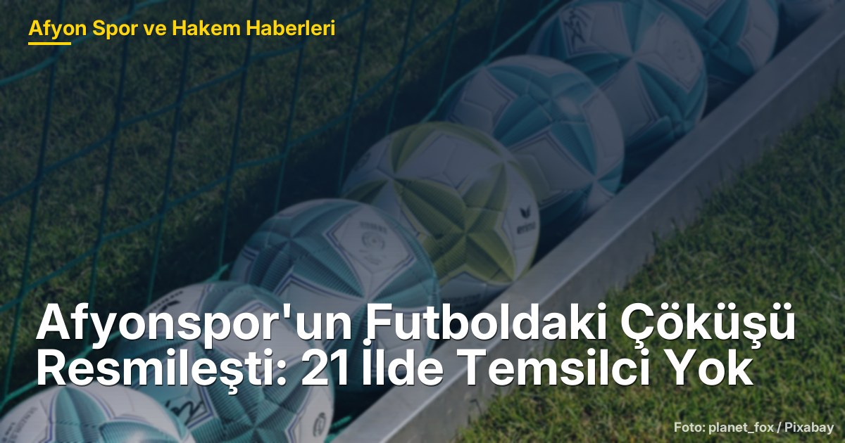 Afyonspor'un Futboldaki Çöküşü Resmileşti: 21 İlde Temsilci Yok