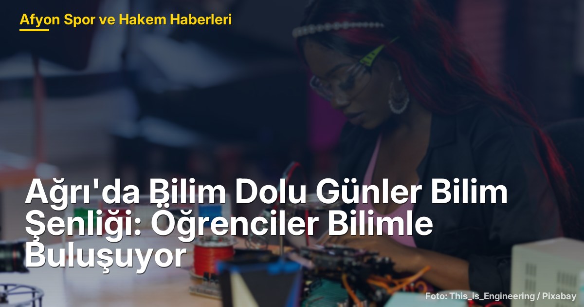 Ağrı'da Bilim Dolu Günler Bilim Şenliği: Öğrenciler Bilimle Buluşuyor