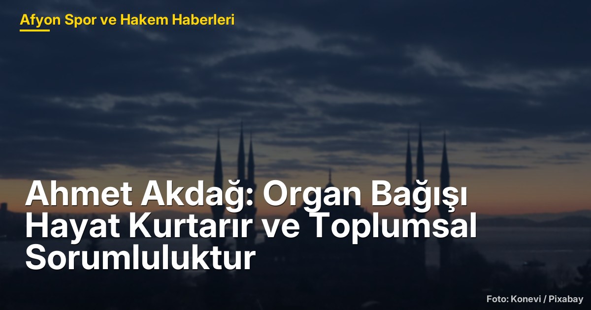 Ahmet Akdağ: Organ Bağışı Hayat Kurtarır ve Toplumsal Sorumluluktur
