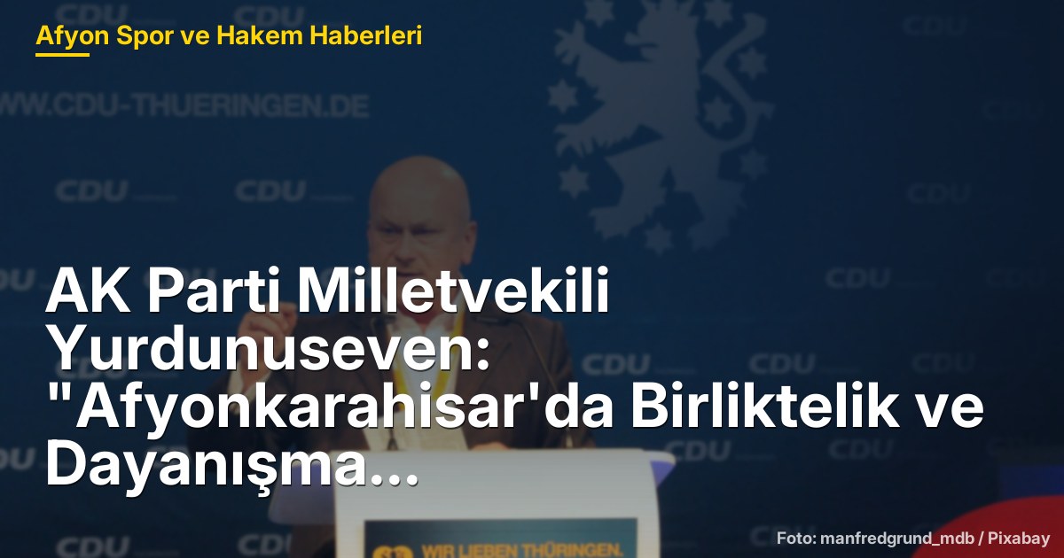 AK Parti Milletvekili Yurdunuseven: "Afyonkarahisar'da Birliktelik ve Dayanışma Zamanı"