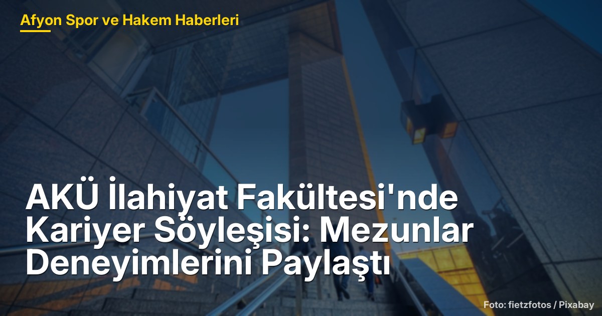 AKÜ İlahiyat Fakültesi'nde Kariyer Söyleşisi: Mezunlar Deneyimlerini Paylaştı