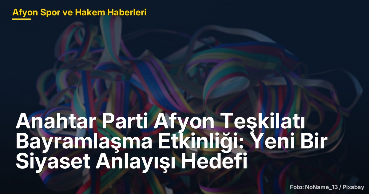Anahtar Parti Afyon Teşkilatı Bayramlaşma Etkinliği: Yeni Bir Siyaset Anlayışı Hedefi
