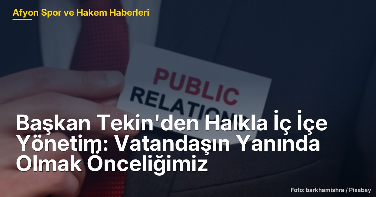 Başkan Tekin'den Halkla İç İçe Yönetim: Vatandaşın Yanında Olmak Önceliğimiz