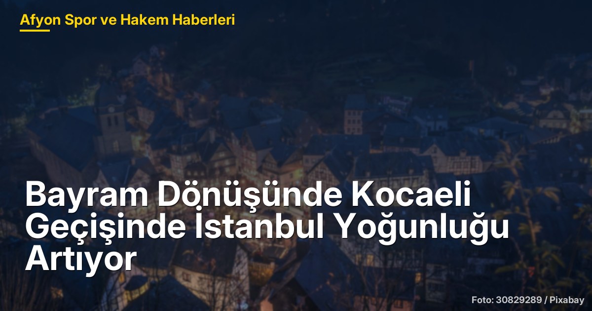 Bayram Dönüşünde Kocaeli Geçişinde İstanbul Yoğunluğu Artıyor