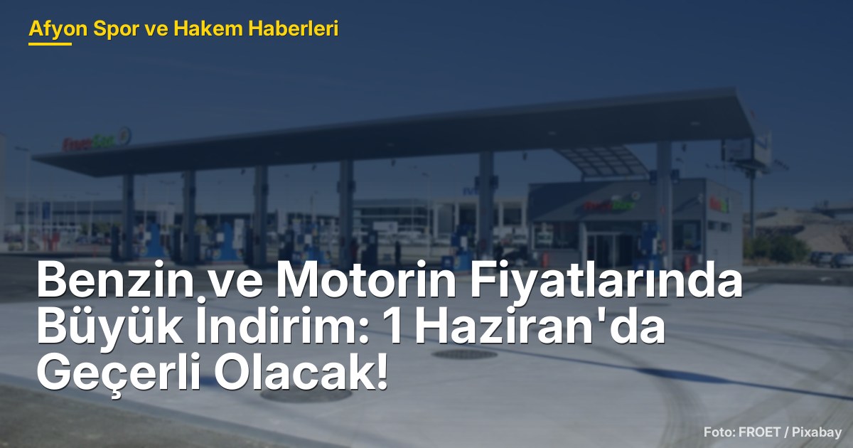 Benzin ve Motorin Fiyatlarında Büyük İndirim: 1 Haziran'da Geçerli Olacak!