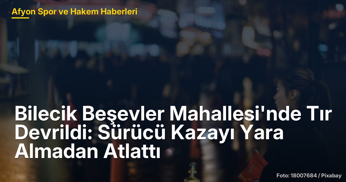 Bilecik Beşevler Mahallesi'nde Tır Devrildi: Sürücü Kazayı Yara Almadan Atlattı