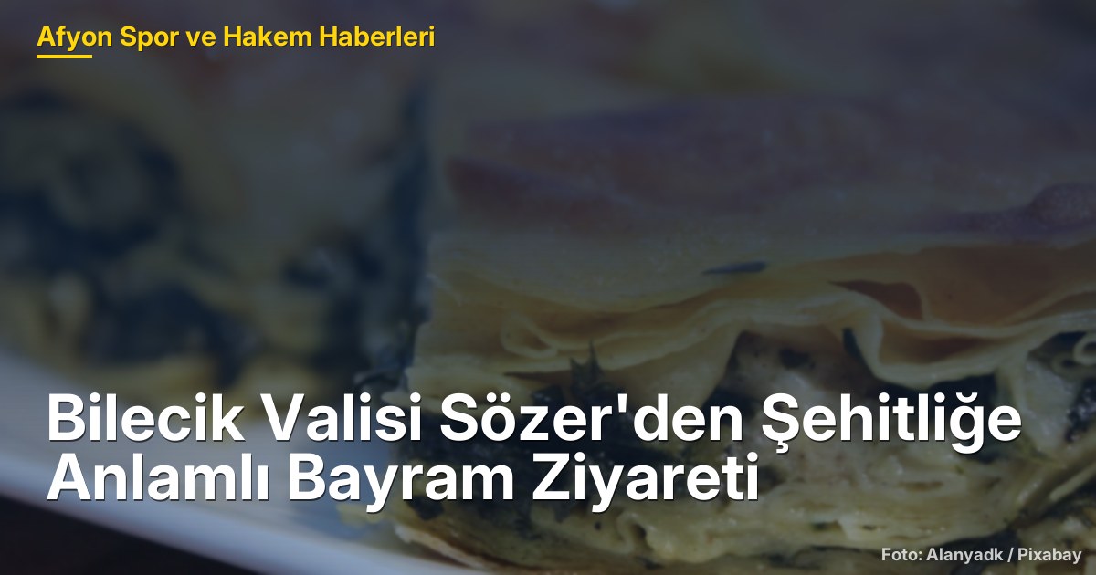 Bilecik Valisi Sözer'den Şehitliğe Anlamlı Bayram Ziyareti