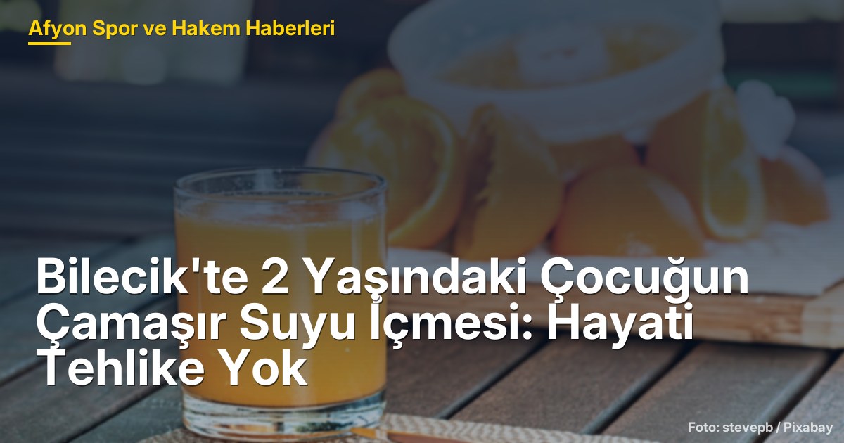 Bilecik'te 2 Yaşındaki Çocuğun Çamaşır Suyu İçmesi: Hayati Tehlike Yok