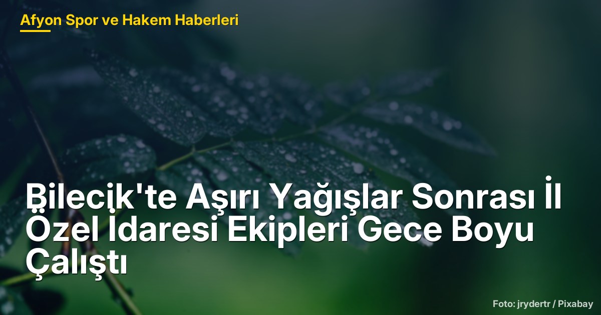 Bilecik'te Aşırı Yağışlar Sonrası İl Özel İdaresi Ekipleri Gece Boyu Çalıştı