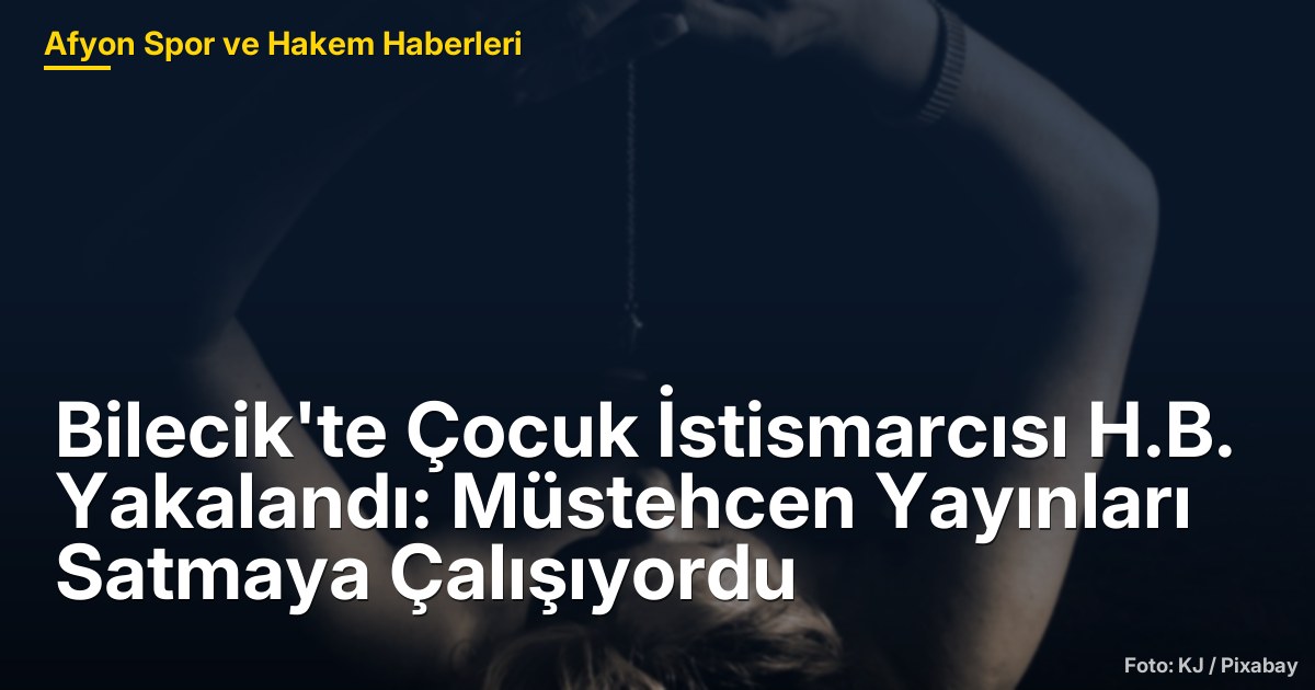 Bilecik'te Çocuk İstismarcısı H.B. Yakalandı: Müstehcen Yayınları Satmaya Çalışıyordu