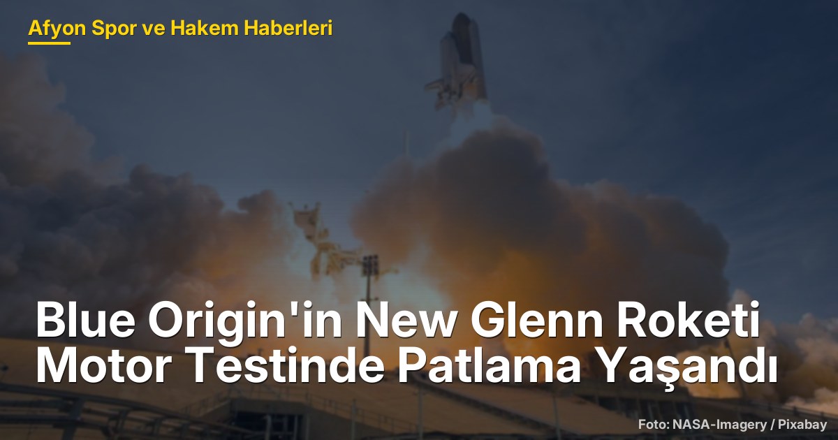 Blue Origin'in New Glenn Roketi Motor Testinde Patlama Yaşandı