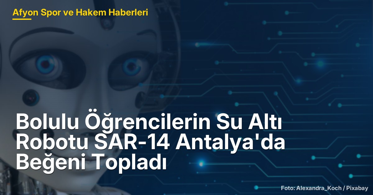 Bolulu Öğrencilerin Su Altı Robotu SAR-14 Antalya'da Beğeni Topladı