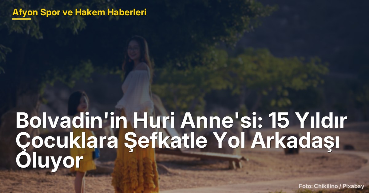 Bolvadin'in Huri Anne'si: 15 Yıldır Çocuklara Şefkatle Yol Arkadaşı Oluyor