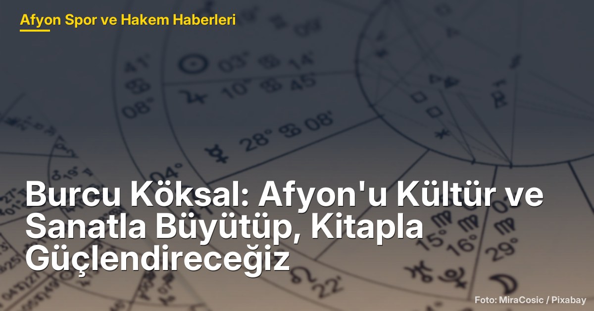 Burcu Köksal: Afyon'u Kültür ve Sanatla Büyütüp, Kitapla Güçlendireceğiz