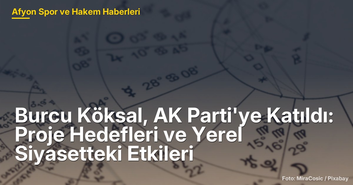Burcu Köksal, AK Parti'ye Katıldı: Proje Hedefleri ve Yerel Siyasetteki Etkileri