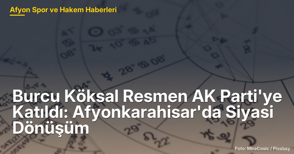 Burcu Köksal Resmen AK Parti'ye Katıldı: Afyonkarahisar'da Siyasi Dönüşüm