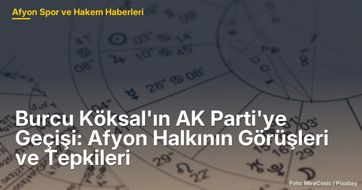Burcu Köksal'ın AK Parti'ye Geçişi: Afyon Halkının Görüşleri ve Tepkileri