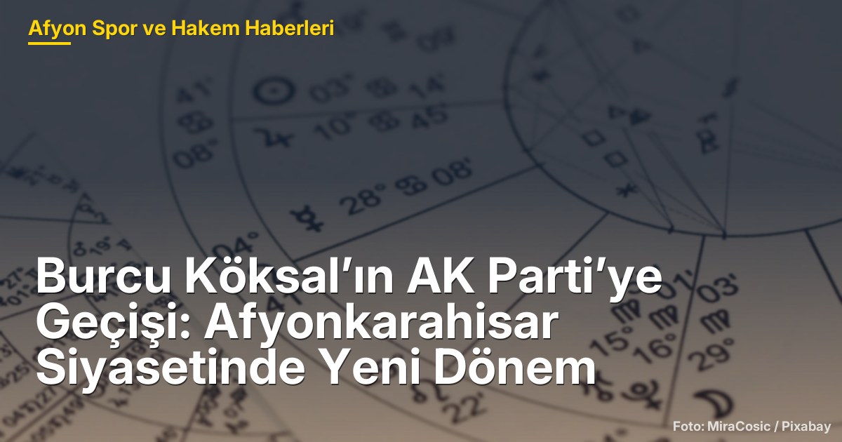 Burcu Köksal’ın AK Parti’ye Geçişi: Afyonkarahisar Siyasetinde Yeni Dönem