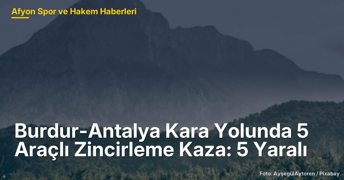 Burdur-Antalya Kara Yolunda 5 Araçlı Zincirleme Kaza: 5 Yaralı