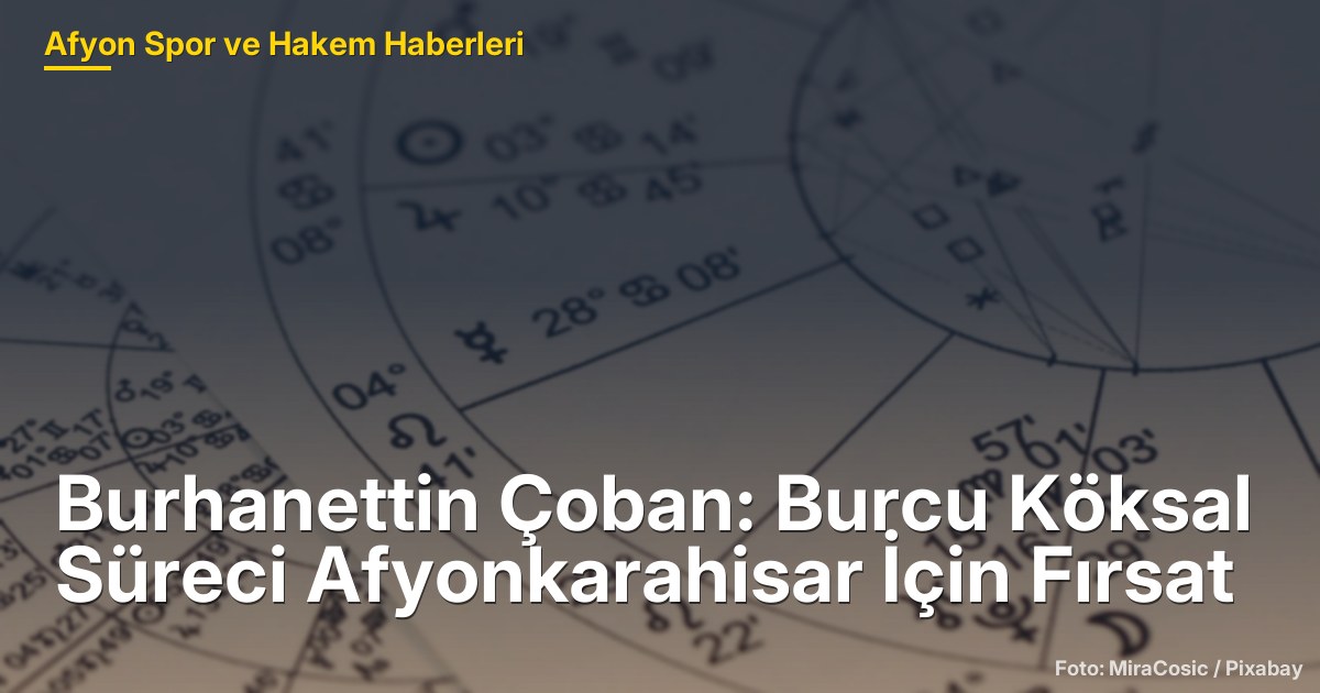 Burhanettin Çoban: Burcu Köksal Süreci Afyonkarahisar İçin Fırsat